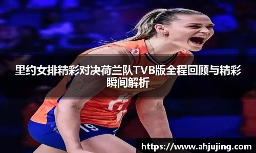 里约女排精彩对决荷兰队TVB版全程回顾与精彩瞬间解析